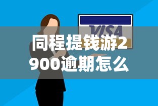 同程提錢游2900逾期怎么辦？這些解決方法你要知道