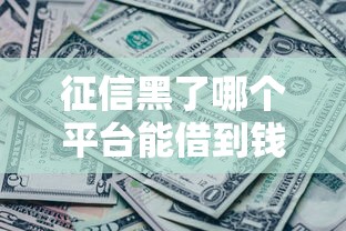 征信黑了哪個平臺能借到錢2025？這幾個渠道或許能幫你