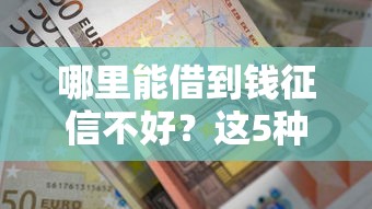 哪里能借到錢征信不好？這5種靠譜渠道親測有效