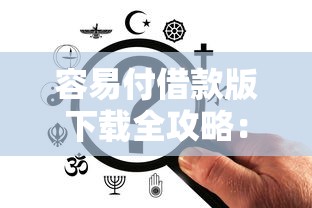 容易付借款版下載全攻略：手把手教你安全使用，借款更省心！