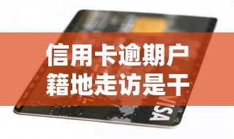 信用卡逾期戶籍地走訪是干嘛？被催收敲門該怎么辦