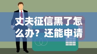 丈夫征信黑了怎么辦？還能申請貸款嗎？試試這5個補救方法