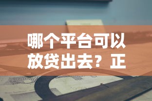 哪個平臺可以放貸出去？正規渠道選擇指南