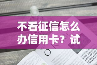 不看征信怎么辦信用卡？試試這幾個方法