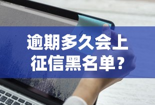 逾期多久會上征信黑名單？這3種情況要注意，別踩坑！