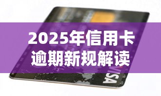 2025年信用卡逾期新規(guī)解讀：這些影響你必須知道！