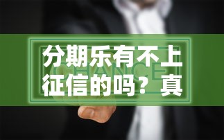 分期樂有不上征信的嗎？真實(shí)情況深度剖析