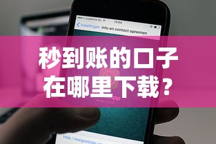 秒到賬的口子在哪里下載？靠譜渠道實測分享