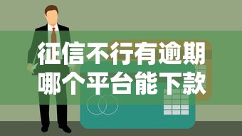 征信不行有逾期哪個平臺能下款？真實評測+避坑指南