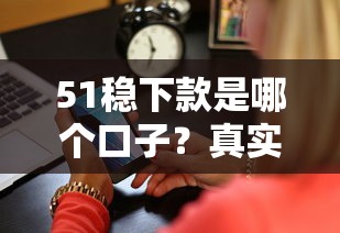 51穩(wěn)下款是哪個口子？真實測評這三家平臺最靠譜