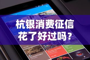 杭銀消費征信花了好過嗎？真實用戶經驗大揭秘