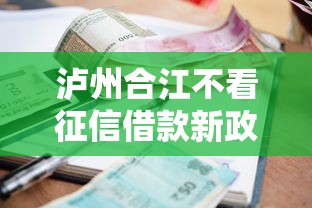 瀘州合江不看征信借款新政策：門檻降低，快速到賬