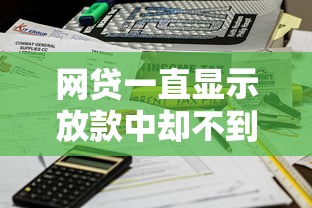 網貸一直顯示放款中卻不到賬？5個關鍵原因+解決方法
