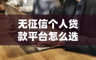 無征信個人貸款平臺怎么選？這5個渠道通過率高