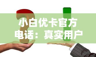 小白優(yōu)卡官方電話：真實(shí)用戶都在用的咨詢攻略