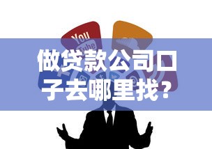 做貸款公司口子去哪里找？試試這幾個靠譜方法及平臺推薦