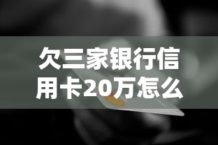 欠三家銀行信用卡20萬怎么辦？過來人總結3個自救方法
