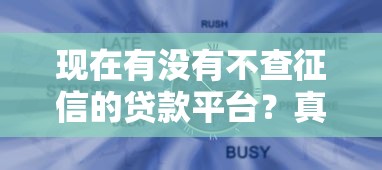 現在有沒有不查征信的貸款平臺？真實情況深度解析