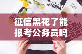 征信黑花了能報考公務員嗎？過來人告訴你真實情況