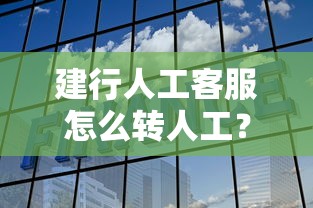 建行人工客服怎么轉人工？詳細步驟+貸款問題解答
