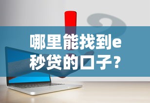 哪里能找到e秒貸的口子？這幾個渠道真實有效