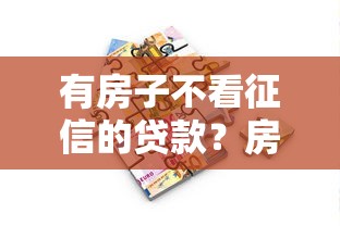 有房子不看征信的貸款？房產抵押貸款新思路揭秘