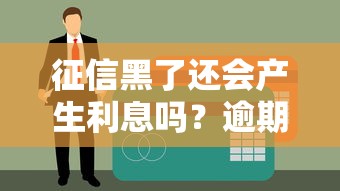 征信黑了還會(huì)產(chǎn)生利息嗎？逾期后必須知道的5個(gè)真相