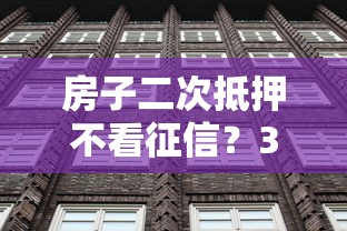 房子二次抵押不看征信？3個(gè)隱藏條件必須知道