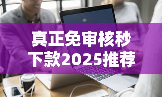 真正免審核秒下款2025推薦這幾個(gè)靠譜平臺(tái)試試看