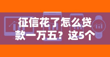 征信花了怎么貸款一萬五？這5個方法或許能幫你解決難題