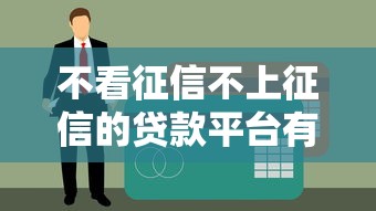 不看征信不上征信的貸款平臺有哪些？這5個渠道或許能解燃眉之急