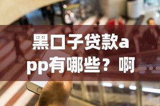 黑口子貸款app有哪些？啊，這5個平臺千萬要繞開！