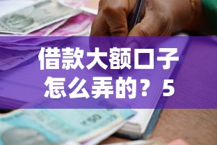 借款大額口子怎么弄的？5招教你拿下高額度貸款
