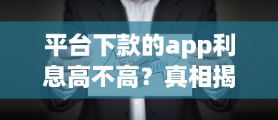 平臺下款的app利息高不高？真相揭秘！這些細節(jié)要注意