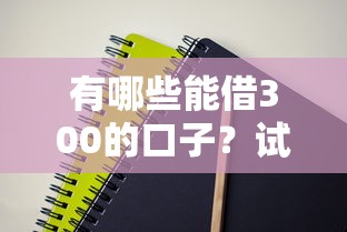 有哪些能借300的口子？試試這幾個低門檻的靠譜選擇