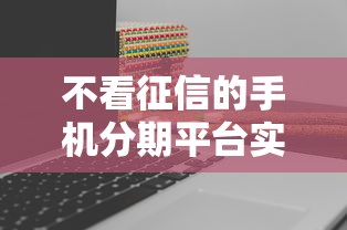 不看征信的手機分期平臺實測推薦，真實經歷分享避坑指南