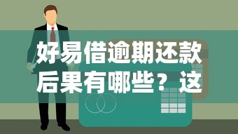 好易借逾期還款后果有哪些？這幾點必須警惕！