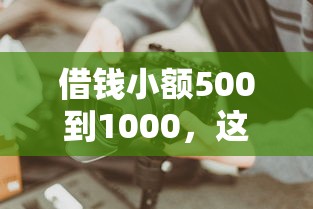 借錢小額500到1000，這幾個方法你知道嗎？快速到賬無壓力