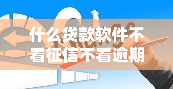 什么貸款軟件不看征信不看逾期？這3種渠道可能適合你