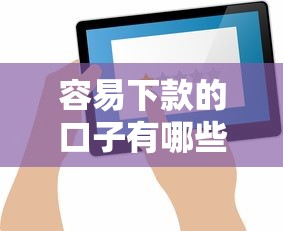 容易下款的口子有哪些？這幾個平臺門檻低到你想不到