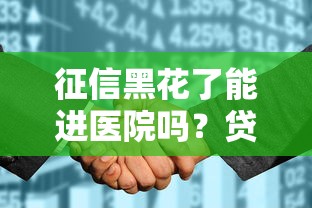 征信黑花了能進醫院嗎？貸款渠道選擇與避坑指南
