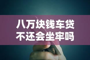 八萬塊錢車貸不還會坐牢嗎？一文說透后果與應(yīng)對