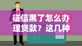 征信黑了怎么辦理貸款？這幾種方法或許能幫到你