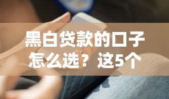 黑白貸款的口子怎么選？這5個避坑技巧必須知道