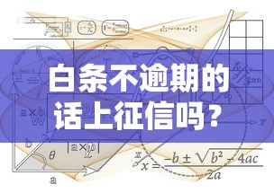 白條不逾期的話上征信嗎？5個知識點幫你理清規則