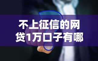 不上征信的網貸1萬口子有哪些？真實推薦這幾個靠譜平臺！
