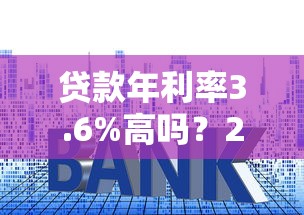 貸款年利率3.6%高嗎？2023真實利息對比分析