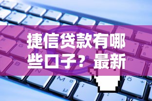 捷信貸款有哪些口子？最新申請渠道全解析