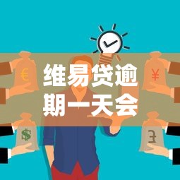 維易貸逾期一天會有什么影響？這些后果你可能沒想到