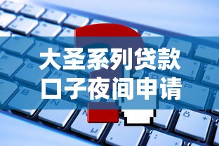 大圣系列貸款口子夜間申請(qǐng)攻略，這幾點(diǎn)要注意！